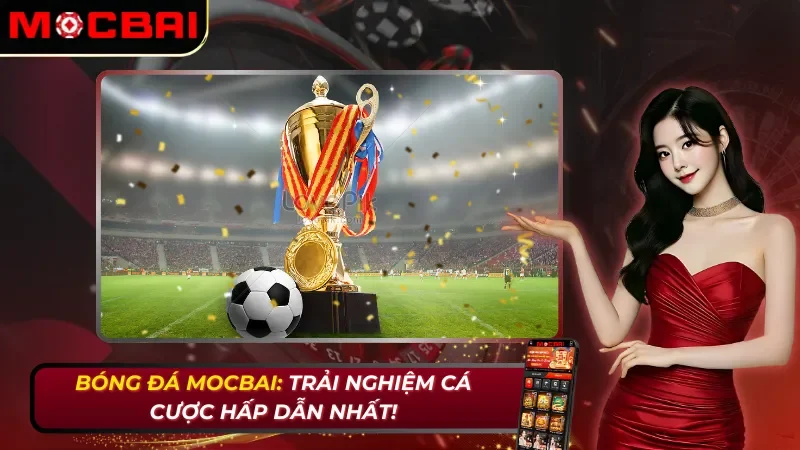 Bóng đá Mocbai: Trải Nghiệm Cá Cược Hấp Dẫn Nhất! 26 Bóng đá