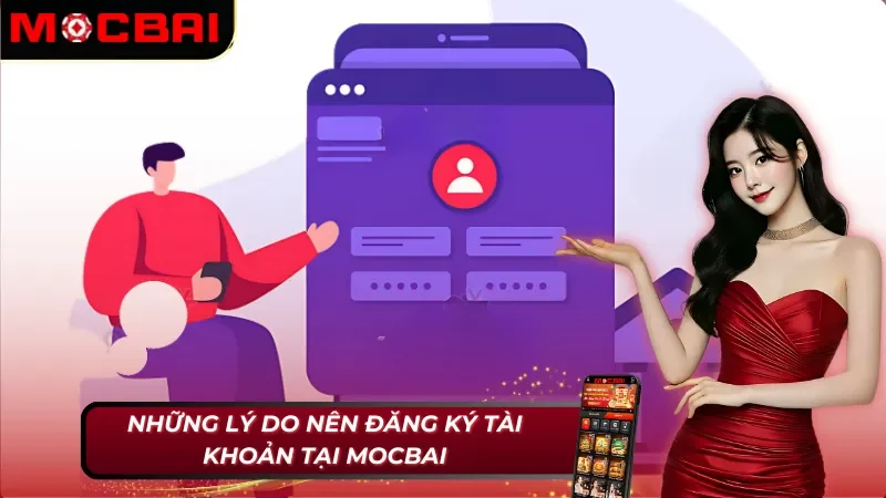 Cách Đăng Ký Tài Khoản Mocbai Đơn Giản Và Nhanh Chóng 2 Những lý do nên áp dụng cách đăng ký tài khoản Mocbai